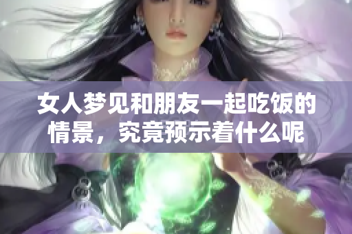 女人梦见和朋友一起吃饭的情景，究竟预示着什么呢
