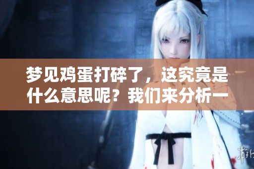 梦见鸡蛋打碎了，这究竟是什么意思呢？我们来分析一下这个梦境。