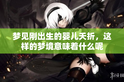 梦见刚出生的婴儿夭折，这样的梦境意味着什么呢