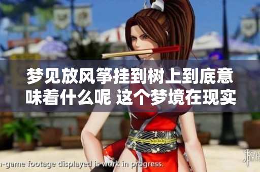 梦见放风筝挂到树上到底意味着什么呢 这个梦境在现实中又有什么启示呢