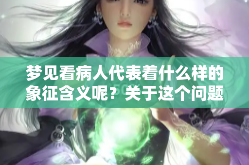 梦见看病人代表着什么样的象征含义呢？关于这个问题，让我们来探讨一下。