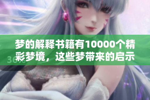 梦的解释书籍有10000个精彩梦境，这些梦带来的启示与奥秘。