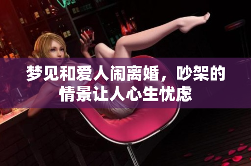梦见和爱人闹离婚，吵架的情景让人心生忧虑