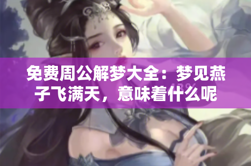 免费周公解梦大全：梦见燕子飞满天，意味着什么呢