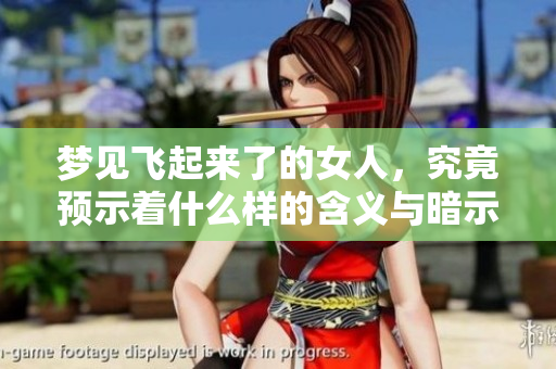 梦见飞起来了的女人，究竟预示着什么样的含义与暗示呢
