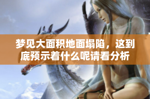梦见大面积地面塌陷，这到底预示着什么呢请看分析