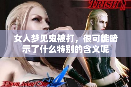 女人梦见鬼被打，很可能暗示了什么特别的含义呢