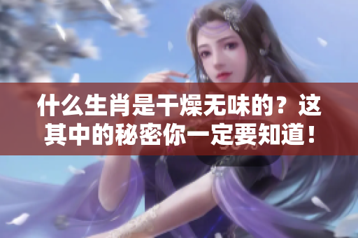 什么生肖是干燥无味的？这其中的秘密你一定要知道！