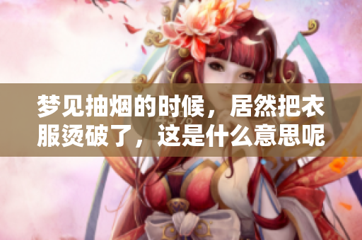 梦见抽烟的时候，居然把衣服烫破了，这是什么意思呢