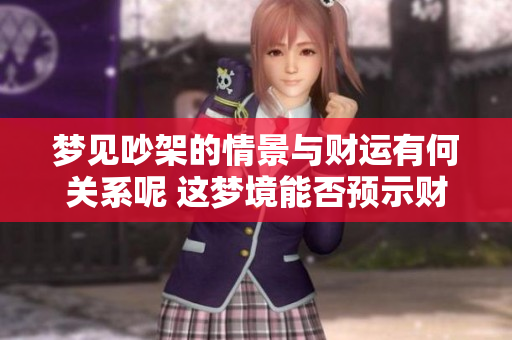 梦见吵架的情景与财运有何关系呢 这梦境能否预示财富变化