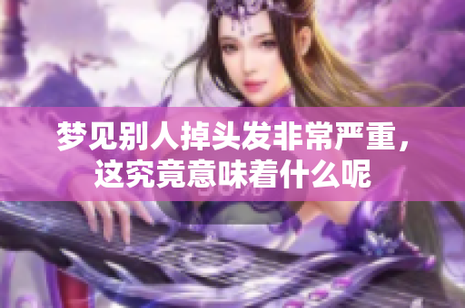 梦见别人掉头发非常严重，这究竟意味着什么呢