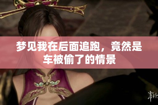梦见我在后面追跑，竟然是车被偷了的情景