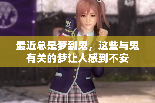 最近总是梦到鬼，这些与鬼有关的梦让人感到不安