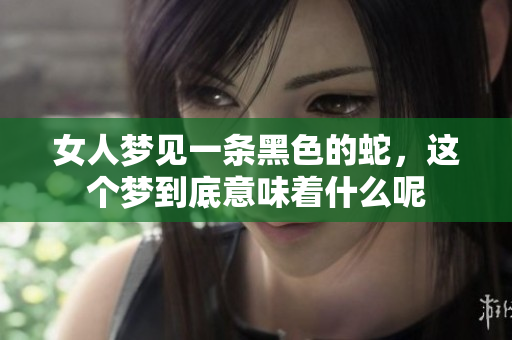 女人梦见一条黑色的蛇，这个梦到底意味着什么呢