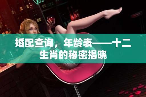 婚配查询，年龄表——十二生肖的秘密揭晓