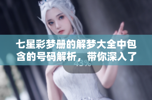 七星彩梦册的解梦大全中包含的号码解析，带你深入了解奇妙的梦境。