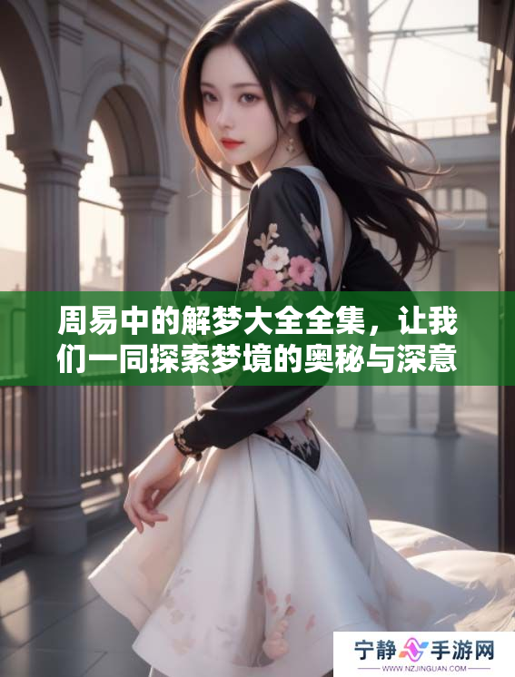 周易中的解梦大全全集，让我们一同探索梦境的奥秘与深意