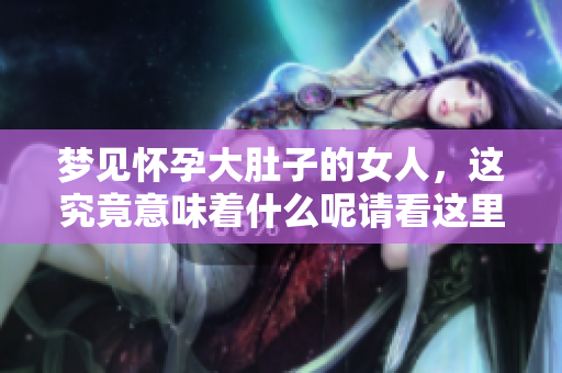 梦见怀孕大肚子的女人，这究竟意味着什么呢请看这里的解析
