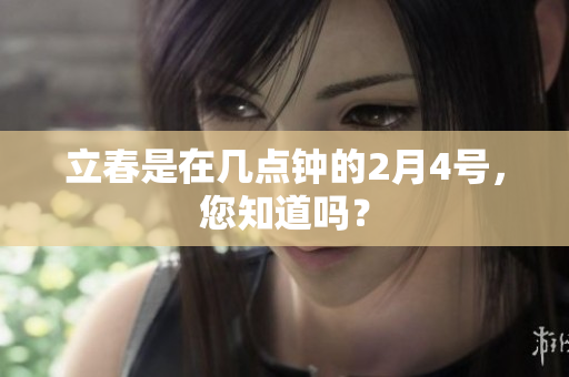 立春是在几点钟的2月4号，您知道吗？