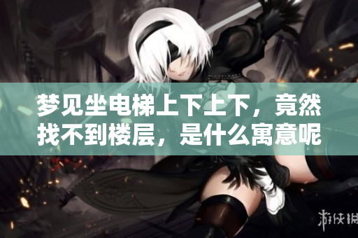 梦见坐电梯上下上下，竟然找不到楼层，是什么寓意呢