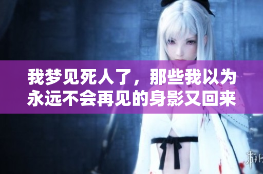 我梦见死人了，那些我以为永远不会再见的身影又回来了