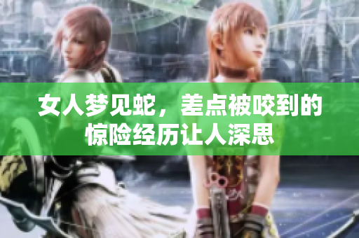 女人梦见蛇，差点被咬到的惊险经历让人深思