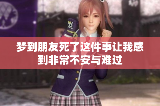 梦到朋友死了这件事让我感到非常不安与难过