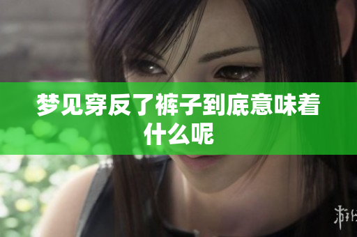 梦见穿反了裤子到底意味着什么呢