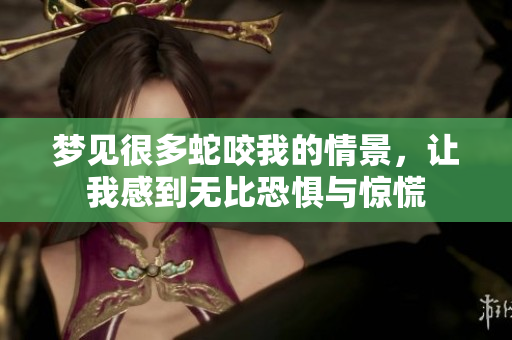 梦见很多蛇咬我的情景，让我感到无比恐惧与惊慌