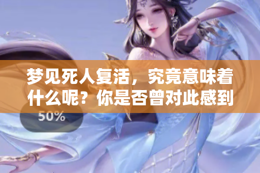 梦见死人复活，究竟意味着什么呢？你是否曾对此感到好奇？