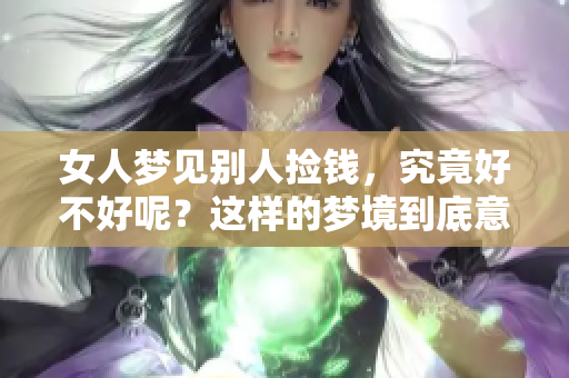 女人梦见别人捡钱，究竟好不好呢？这样的梦境到底意味着什么呢？