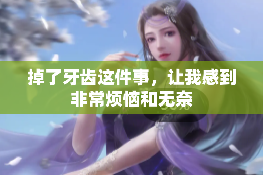 掉了牙齿这件事，让我感到非常烦恼和无奈
