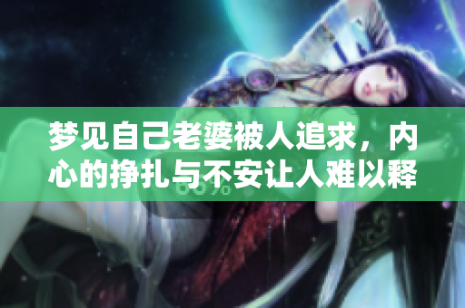 梦见自己老婆被人追求，内心的挣扎与不安让人难以释怀