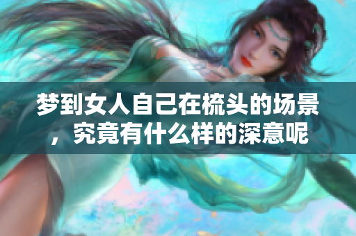 梦到女人自己在梳头的场景，究竟有什么样的深意呢