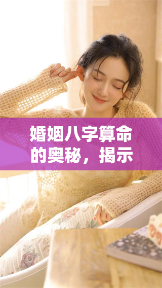 婚姻八字算命的奥秘，揭示命理如何影响爱情与婚姻关系