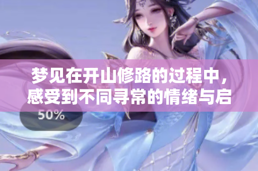梦见在开山修路的过程中，感受到不同寻常的情绪与启示
