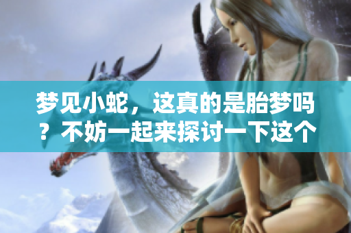 梦见小蛇，这真的是胎梦吗？不妨一起来探讨一下这个问题吧。