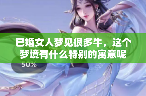 已婚女人梦见很多牛，这个梦境有什么特别的寓意呢
