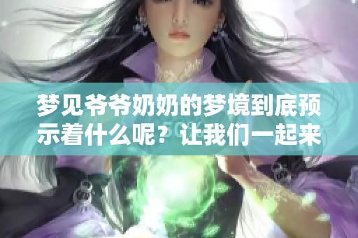梦见爷爷奶奶的梦境到底预示着什么呢？让我们一起来探讨一下吧！