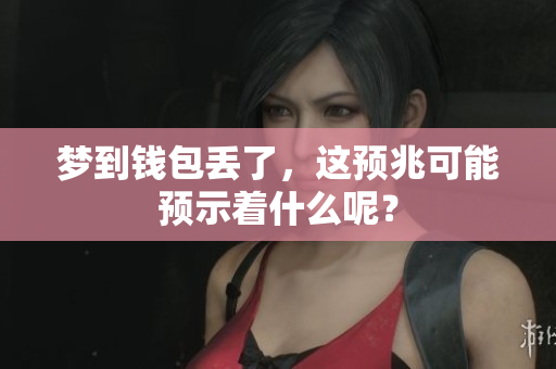 梦到钱包丢了，这预兆可能预示着什么呢？