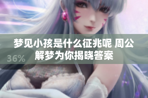 梦见小孩是什么征兆呢 周公解梦为你揭晓答案