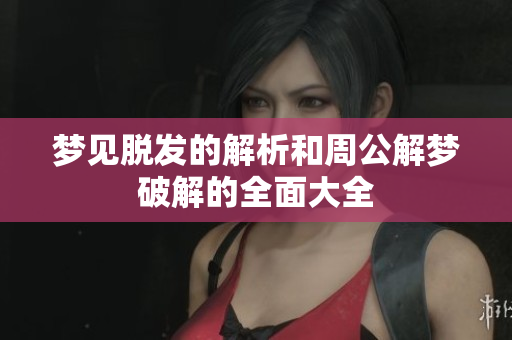 梦见脱发的解析和周公解梦破解的全面大全