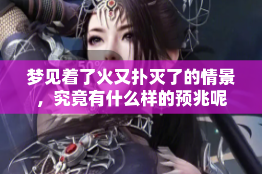 梦见着了火又扑灭了的情景，究竟有什么样的预兆呢