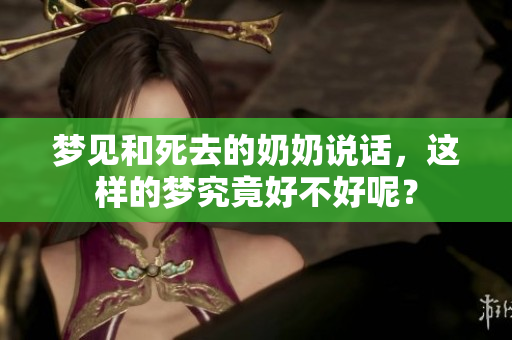 梦见和死去的奶奶说话，这样的梦究竟好不好呢？