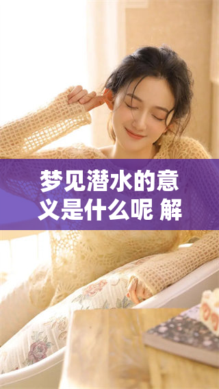 梦见潜水的意义是什么呢 解梦周公解梦大全来帮你解析