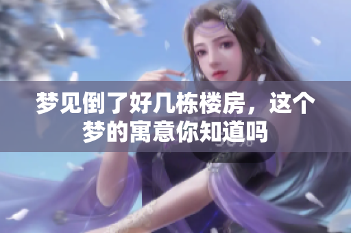 梦见倒了好几栋楼房，这个梦的寓意你知道吗