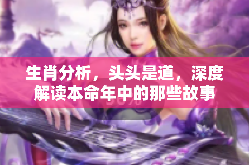 生肖分析，头头是道，深度解读本命年中的那些故事