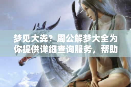 梦见大粪？周公解梦大全为你提供详细查询服务，帮助你解读梦境。