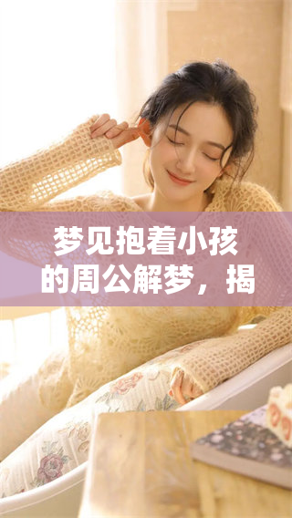 梦见抱着小孩的周公解梦，揭秘其中的隐含意义与象征含义