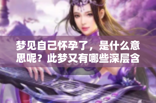 梦见自己怀孕了，是什么意思呢？此梦又有哪些深层含义值得探讨？